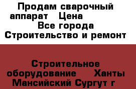 Продам сварочный аппарат › Цена ­ 40 000 - Все города Строительство и ремонт » Строительное оборудование   . Ханты-Мансийский,Сургут г.